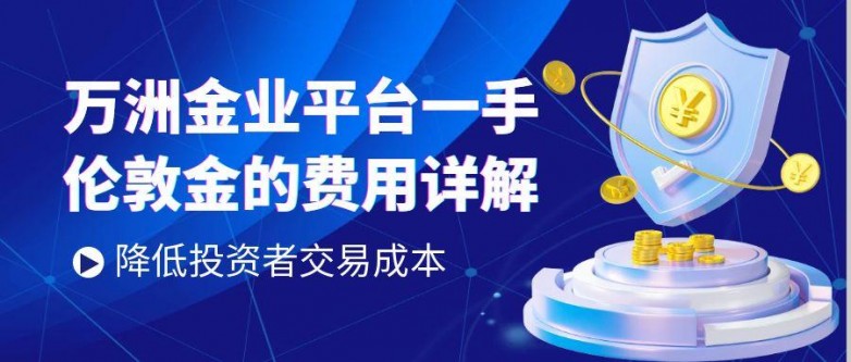 万洲金业交易一手伦敦金费用是多少？在平台做黄金投资理财安全吗