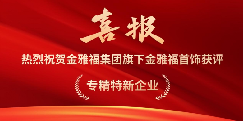 喜报！金雅福集团旗下金雅福首饰获评深圳市“专精特新”企业称号