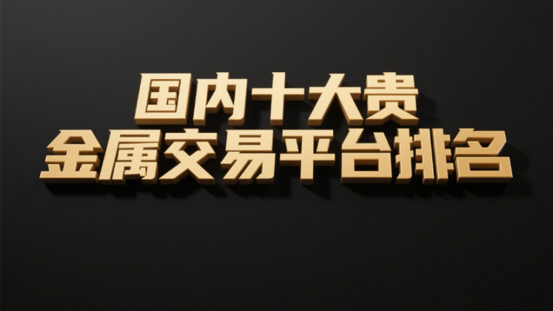 国内十大贵金属交易平台排名（2025年7月最新版）
