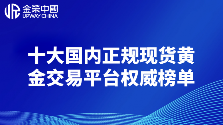现货黄金交易软件有哪些？十大国内正规现货黄金交易平台权威榜单