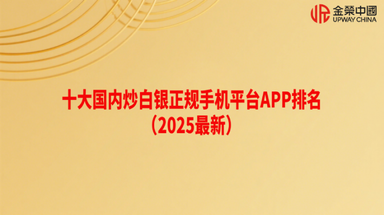 十大国内炒白银正规手机平台APP排名（2025最新）