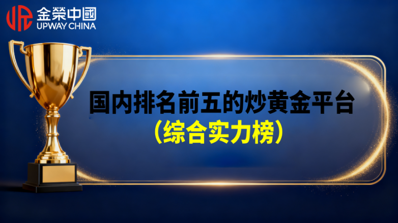 炒黄金选择哪些平台？国内排名前五的炒黄金平台（综合实力榜）