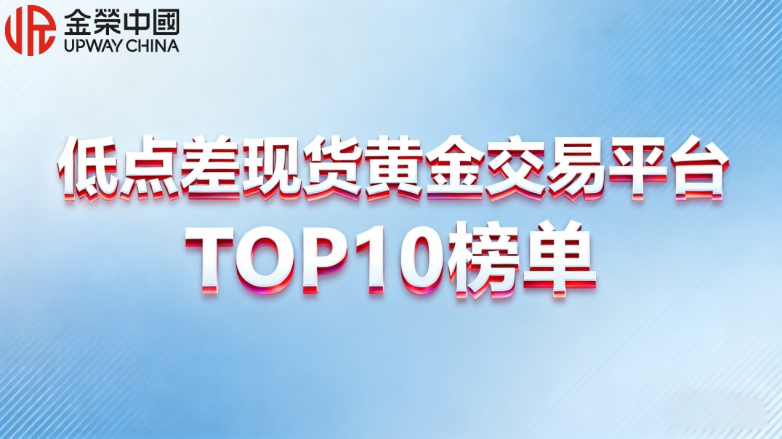 低点差现货黄金交易平台2025年底大盘点（TOP10榜单）