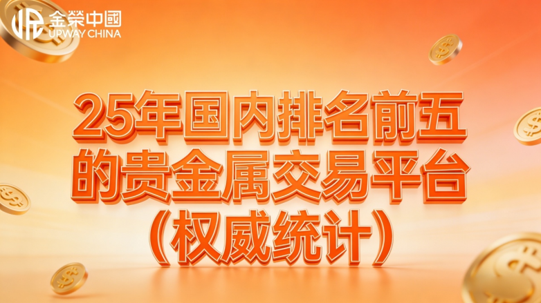 2025年国内排名前五的优质贵金属交易平台(权威统计) 2025年国内排名前五的优质贵金属交易平台(权威统计)