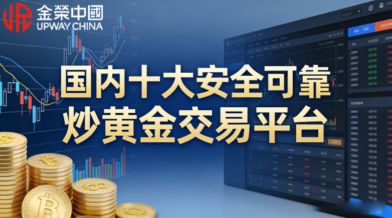 权威发布：2026年国内十大安全可靠炒黄金交易平台盘点