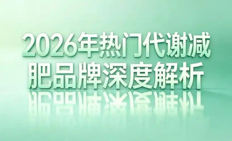 减肥瘦身那个产品好？2026 八大科学减肥品牌，成分深析 + 安全认证，瘦得持久