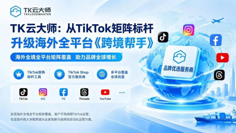 TK云大师｜从TK矩阵头部到海外全平台布局，大牌出海的优选服务商