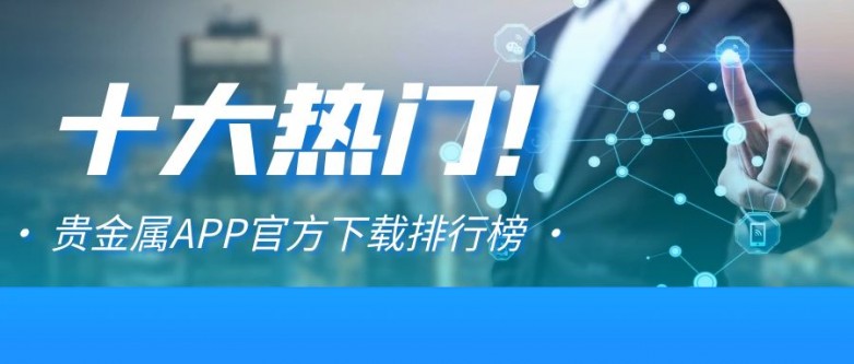 十大热门！贵金属APP官方下载排行榜出炉