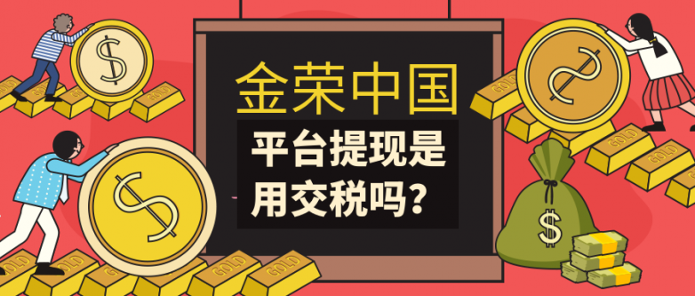 金荣中国平台提现是要交税吗？.png