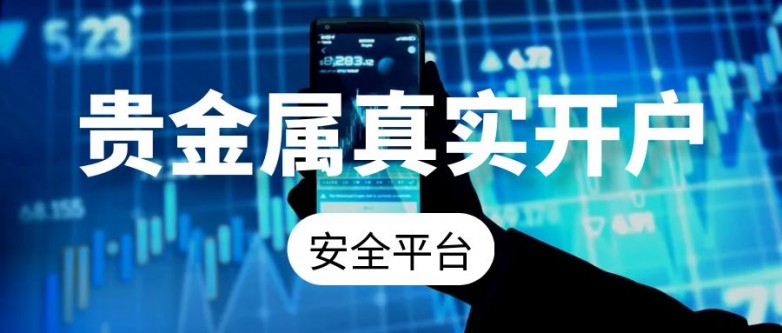 买卖贵金属怎么真实开户？哪个平台开户有安全保障？