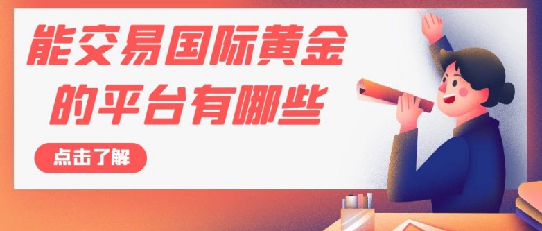 能交易国际黄金的平台有哪些？炒伦敦金哪个平台靠谱
