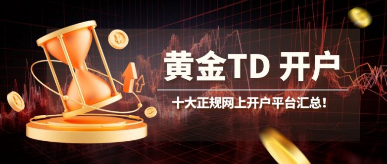 黄金td可以网上开户吗？十大正规网上开户平台汇总！