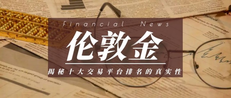 揭秘十大正规伦敦金交易平台排名的真实性