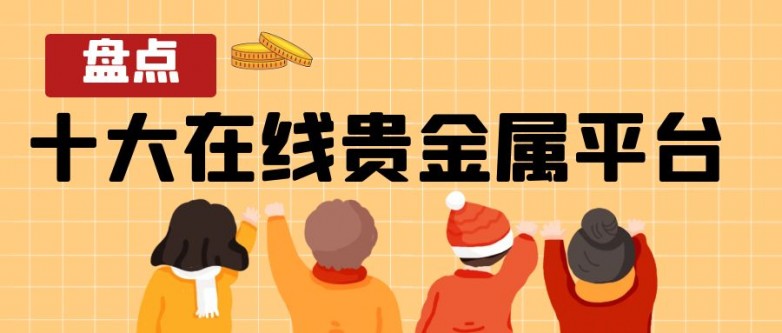 盘点国内十大在线贵金属黄金交易平台的领军者！