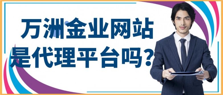 万洲金业网站是代理平台吗？做贵金属投资有好的代理平台推荐吗