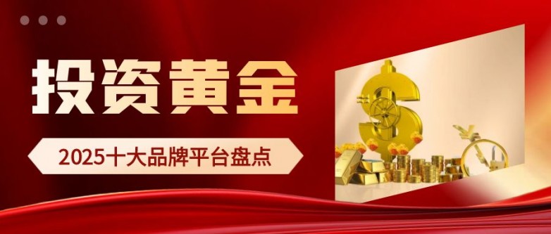 投资黄金哪个平台好？2025十大专业品牌平台盘点！