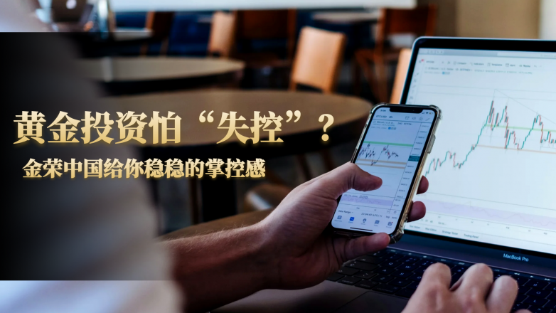 黄金投资怕“失控”？金荣中国用这三重守护给你稳稳的掌控感