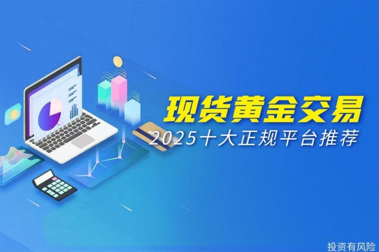 2025现货黄金交易平台推荐，十大正规投资平台排行一览
