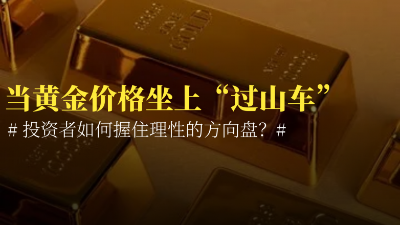 当黄金价格坐上“过山车”，投资者如何把握理性的方向盘？