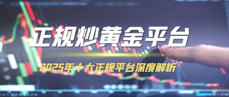 炒贵金属黄金在哪个平台开户好？2025十大正规炒黄金平台推荐