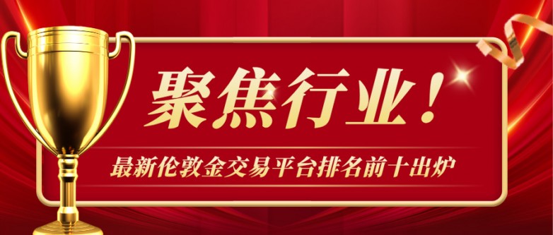 聚焦行业！最新伦敦金交易平台排名前十出炉