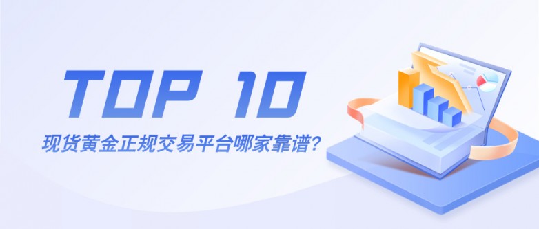 现货黄金正规交易平台哪家靠谱？前十排名全解析