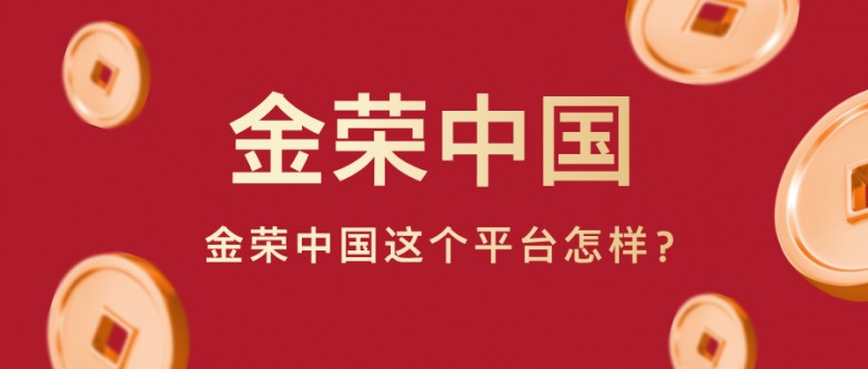 大家都在问：金荣中国这个平台怎样？一文说清楚