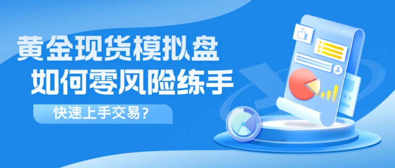 5黄金现货模拟盘如何零风险练手，快速上手交易？.jpg