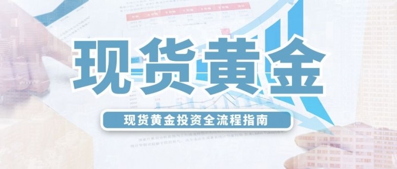 现货黄金投资全流程指南，助你把握黄金投资新机遇