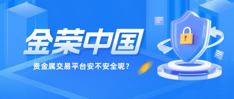 聚焦金荣中国：这个贵金属交易平台安不安全呢？.jpg