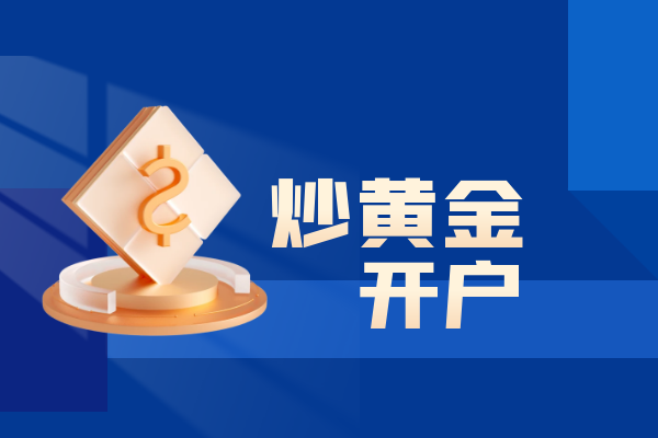 炒黄金在网上怎么开户？保姆级教程信息一览