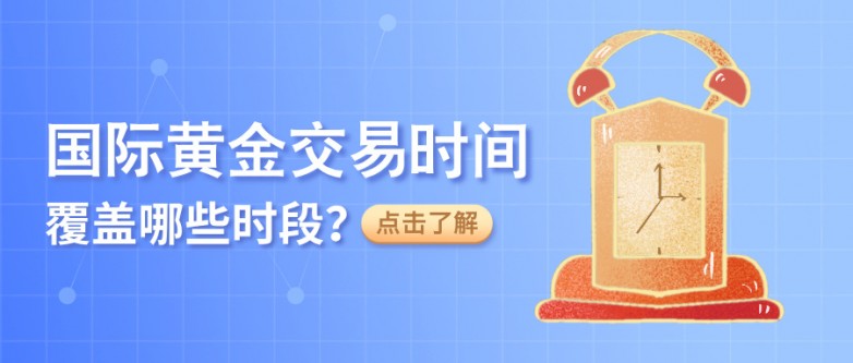 4国际黄金交易时间覆盖哪些时段？.jpg