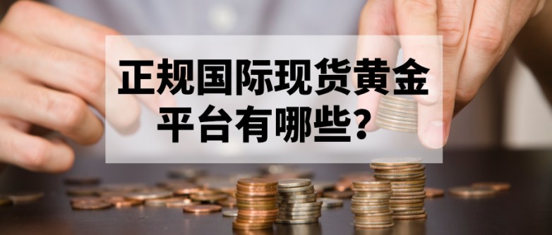 新手必藏：正规国际现货黄金平台有哪些？