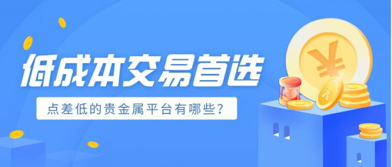 6低成本交易首选：点差低的贵金属平台有哪些？.jpg