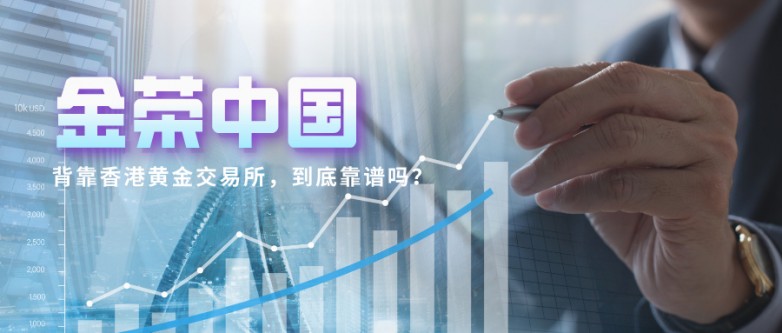 金荣中国背靠香港黄金交易所，到底靠谱吗？一文说清真相