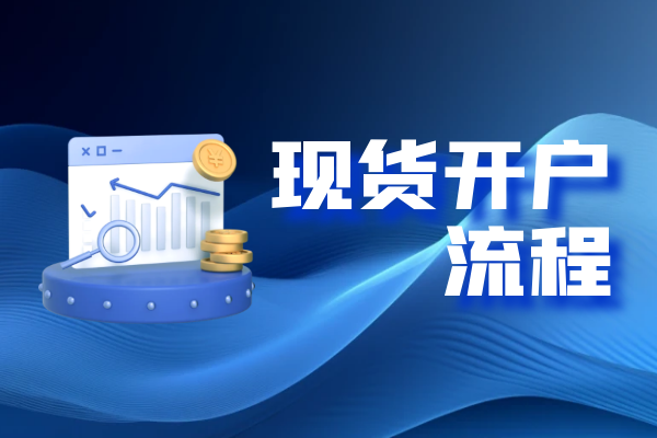 个人炒现货怎么开户？详解完整版流程信息