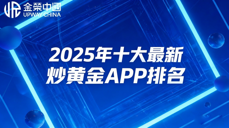 黄金交易APP哪个靠谱？2025年十大最新炒黄金APP排名