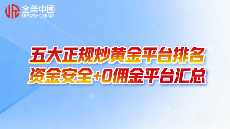 五大正规炒黄金平台排名：资金安全+0佣金平台汇总