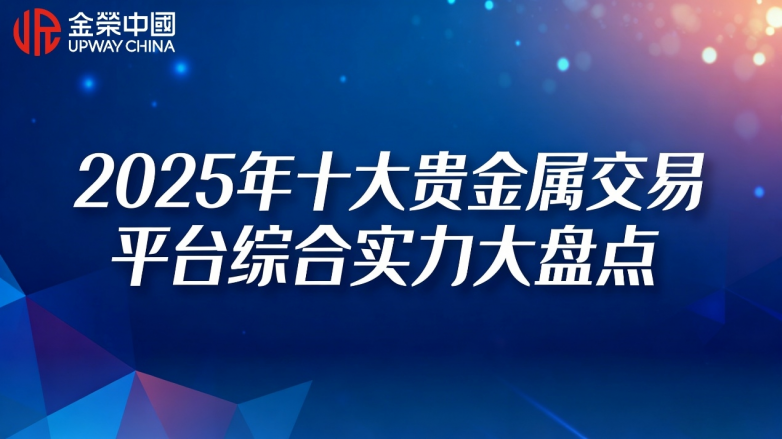 收官总结！2025年十大贵金属交易平台综合实力大盘点