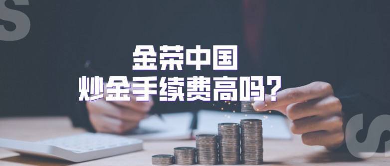 金荣中国炒金手续费高吗？0佣金是真的吗？