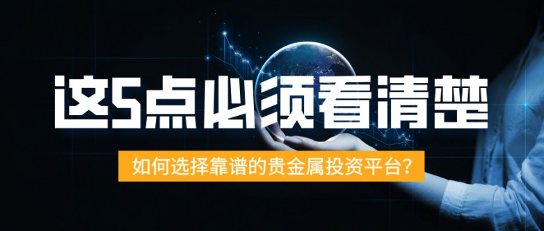 6如何选择靠谱的贵金属投资平台？这5点必须看清楚.jpg