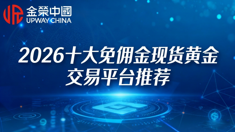 炒黄金省钱攻略：2026十大免佣金现货黄金交易平台推荐