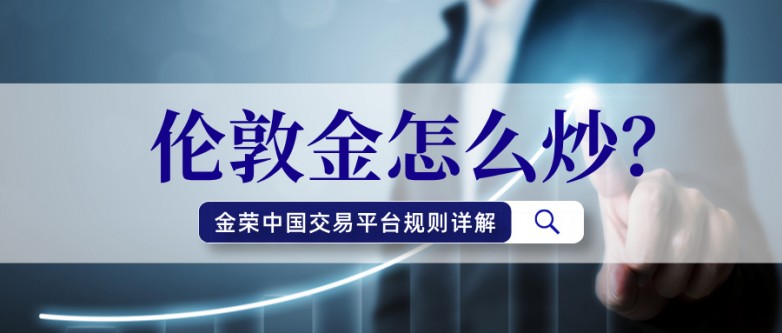 伦敦金怎么炒？金荣中国交易平台规则详解