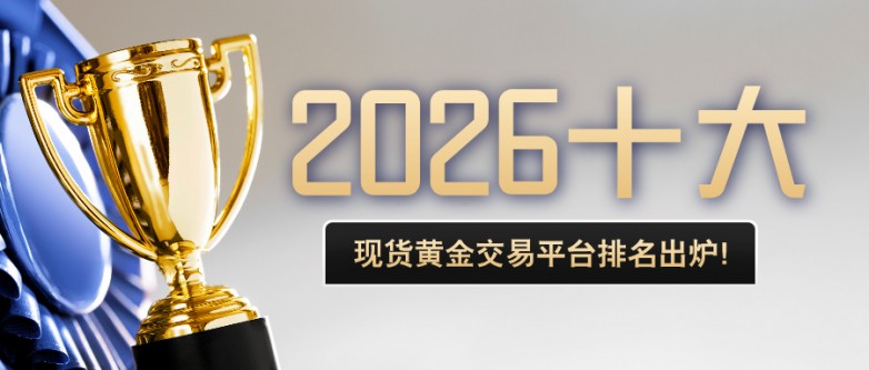 2026十大现货黄金交易平台排名出炉！哪家最安全可靠？