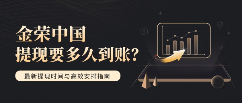金荣中国提现要多久到账？最新提现时间与高效安排指南.jpg