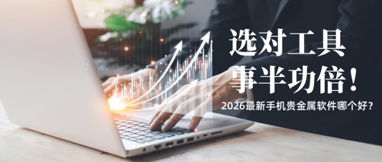 4选对工具事半功倍！2026最新手机贵金属软件哪个好？.jpg