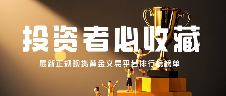 2投资者必收藏：最新正规现货黄金交易平台排行榜榜单.jpg