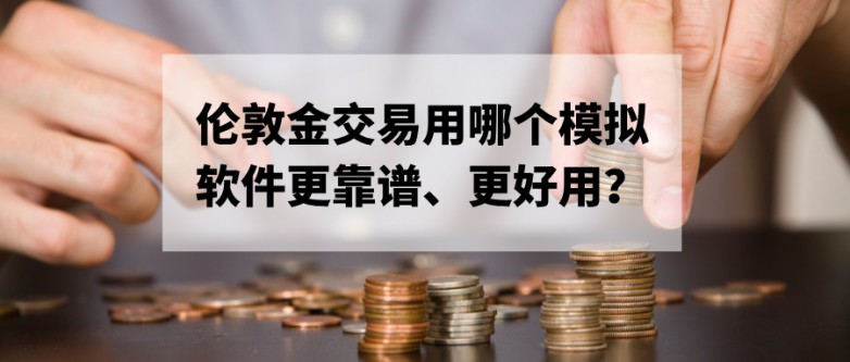 5伦敦金交易用哪个模拟软件更靠谱、更好用？.jpg