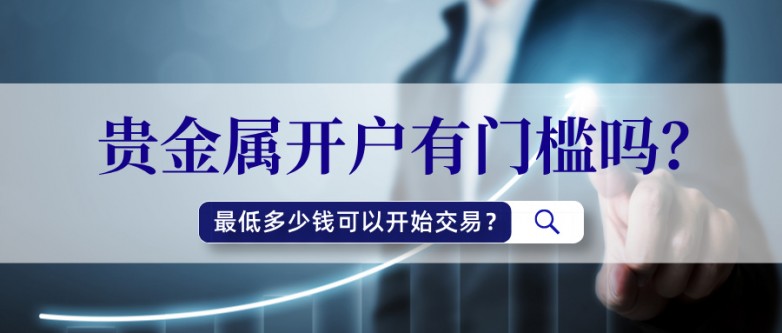 6贵金属开户有门槛吗？最低多少钱可以开始交易？.jpg