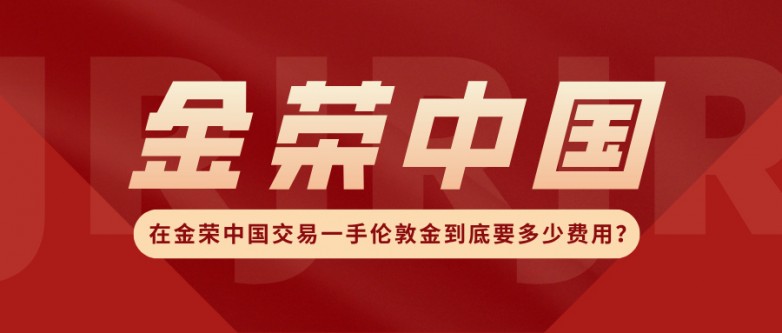 在金荣中国交易一手伦敦金到底要多少费用？